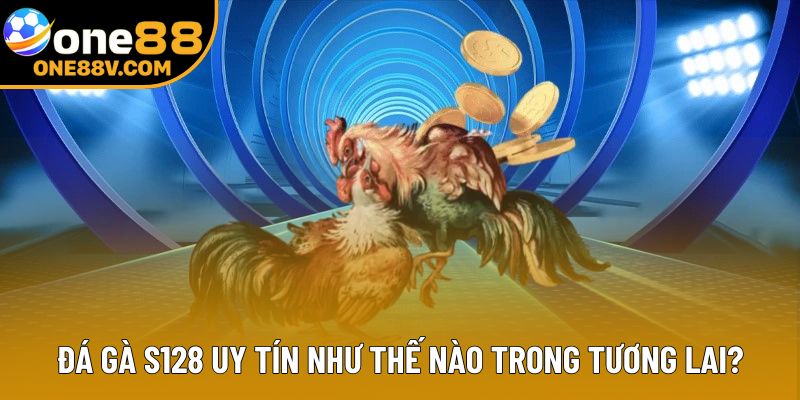 Đá gà S128 uy tín như thế nào trong tương lai?