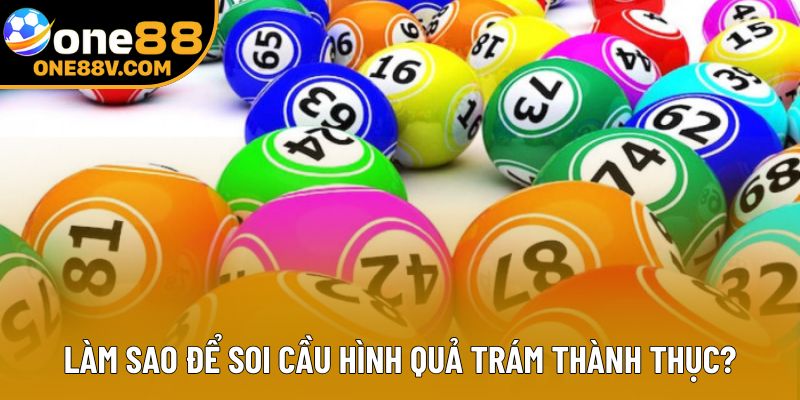 Làm sao để soi cầu hình quả trám thành thục? Làm sao để soi cầu hình quả trám thành thục?