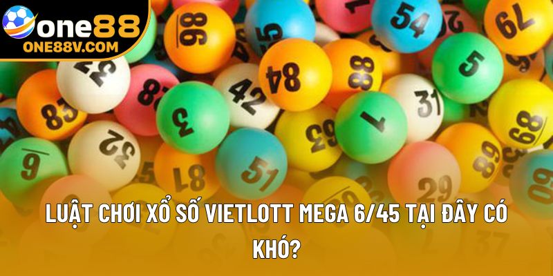 Luật chơi xổ số Vietlott Mega 6/45 tại đây có khó?