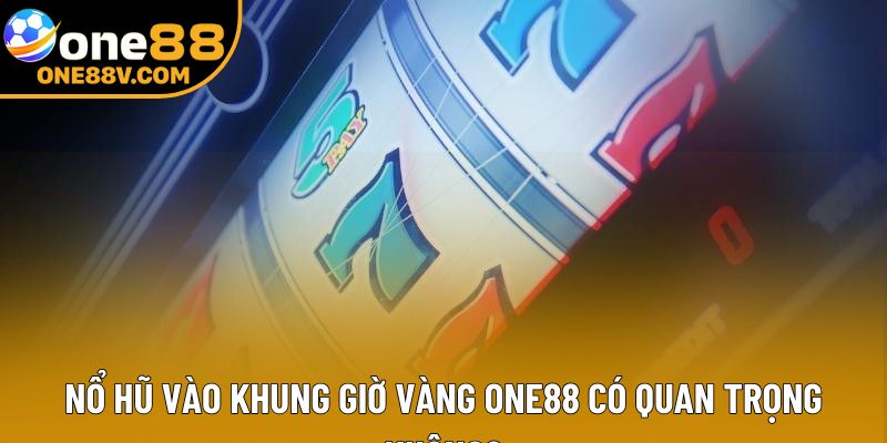 Nổ hũ vào khung giờ vàng One88 có quan trọng không?