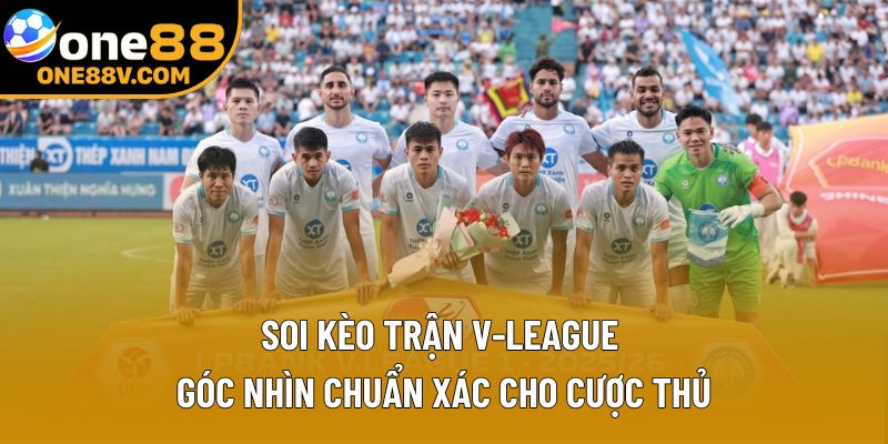 Soi Kèo Trận V-League – Góc Nhìn Chuẩn Xác Cho Cược Thủ