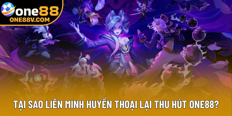 Tại sao Liên Minh Huyền thoại lại thu hút ở One88?