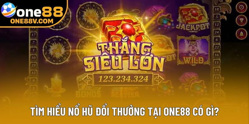 Tìm hiểu nổ hũ đổi thưởng tại One88 có gì?