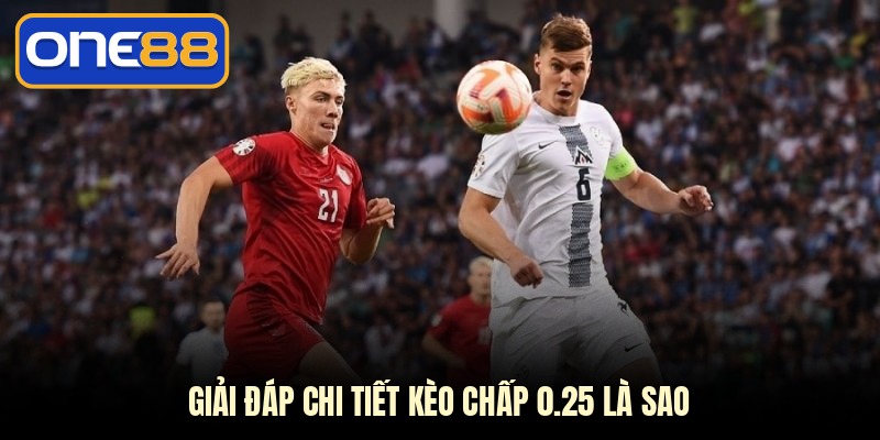 Giải đáp chi tiết kèo chấp 0.25 là sao