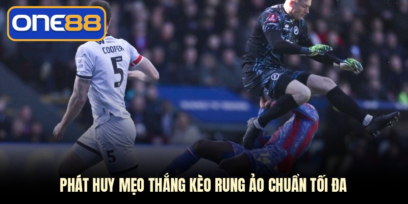 Phát huy mẹo thắng kèo rung ảo chuẩn tối đa